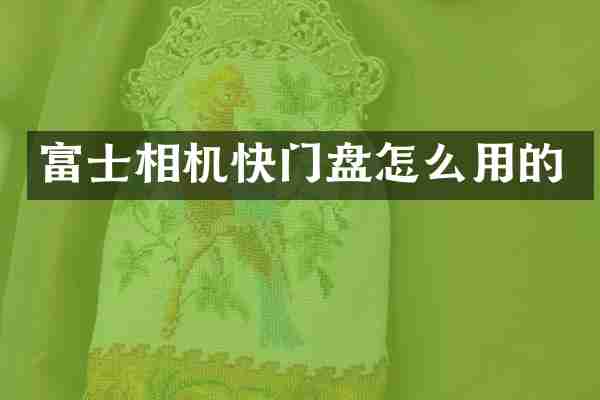 富士相机快门盘怎么用的