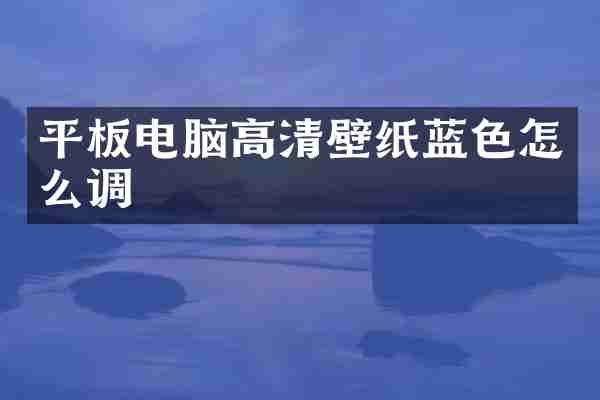 平板电脑高清壁纸蓝色怎么调