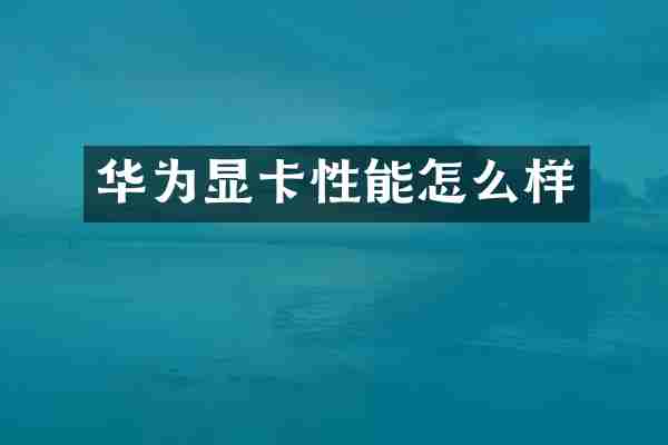 华为显卡性能怎么样