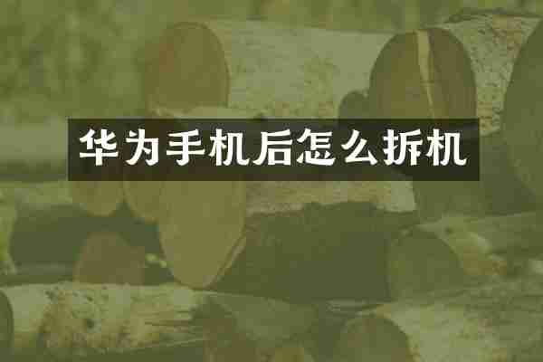 华为手机后怎么拆机