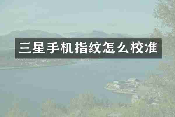 三星手机指纹怎么校准