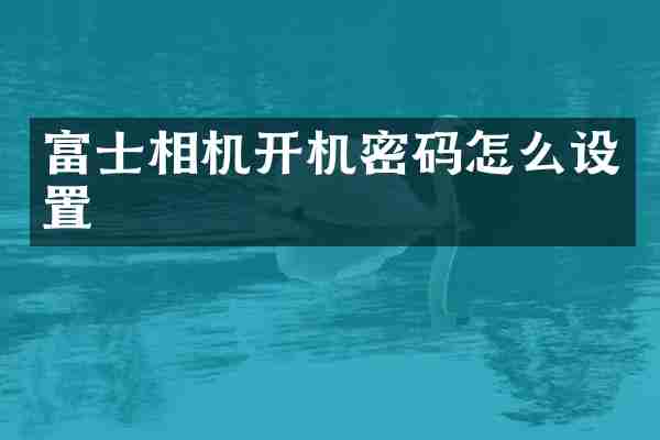 富士相机开机密码怎么设置
