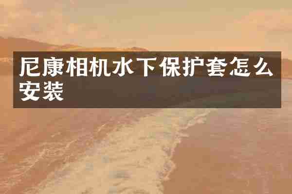 尼康相机水下保护套怎么安装