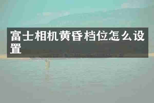 富士相机黄昏档位怎么设置