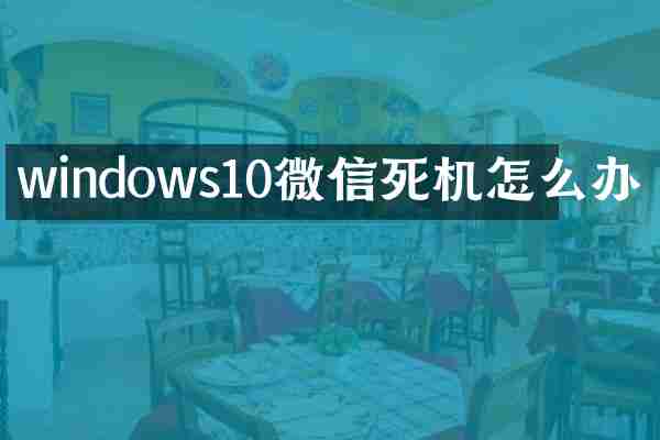windows10微信死机怎么办