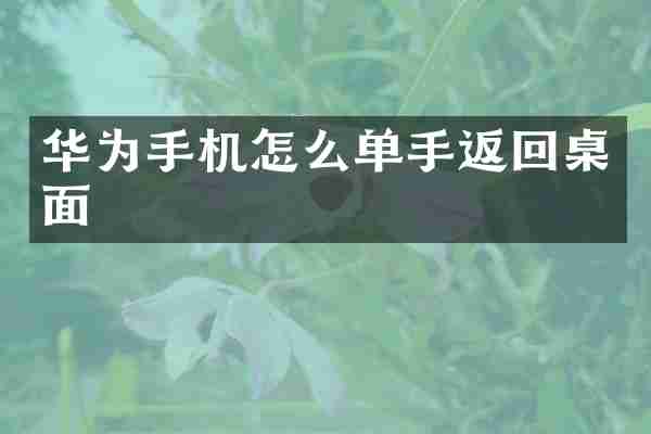 华为手机怎么单手返回桌面