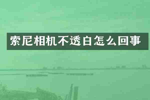 索尼相机不透白怎么回事