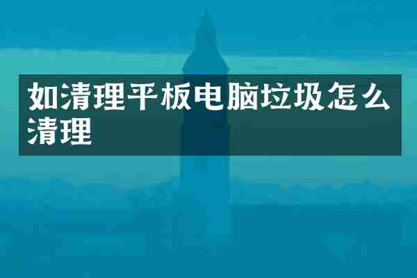 如清理平板电脑垃圾怎么清理