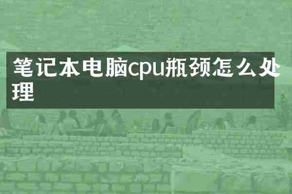 笔记本电脑cpu瓶颈怎么处理