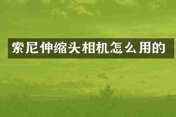 索尼伸缩头相机怎么用的