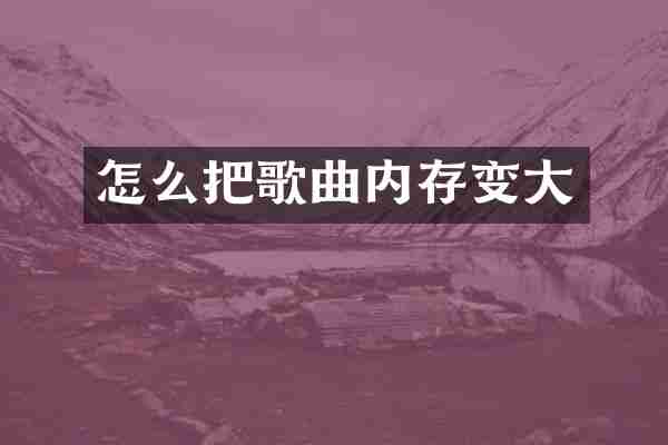 怎么把歌曲内存变大