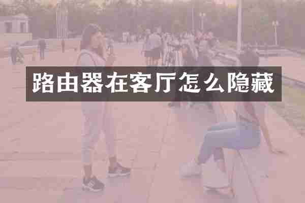 路由器在客厅怎么隐藏
