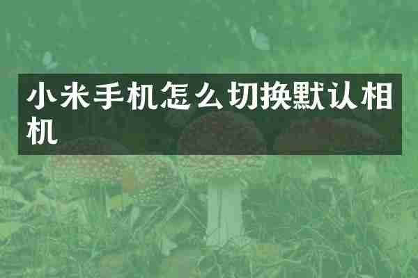 小米手机怎么切换默认相机