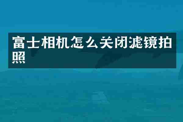 富士相机怎么关闭滤镜拍照