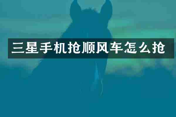 三星手机抢顺风车怎么抢