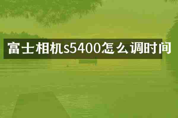 富士相机s5400怎么调时间