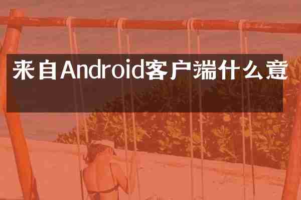 来自Android客户端什么意思