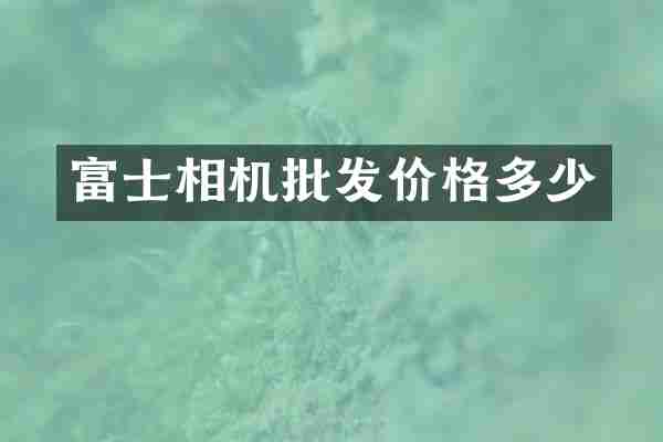 富士相机批发价格多少