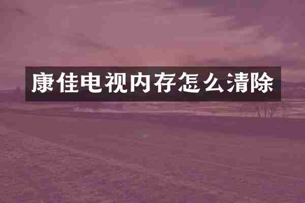 康佳电视内存怎么清除