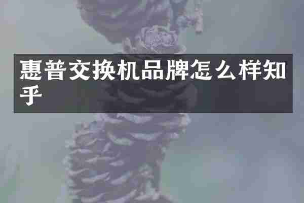 惠普交换机品牌怎么样知乎