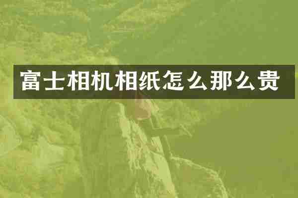 富士相机相纸怎么那么贵