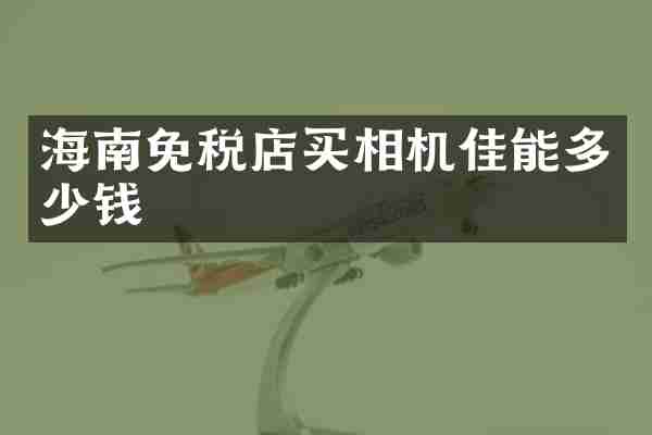 海南免税店买相机佳能多少钱