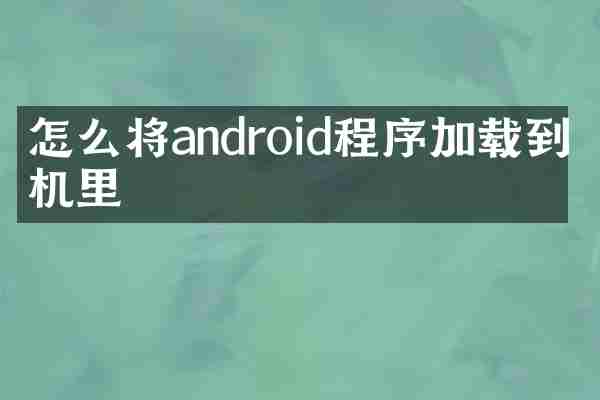 怎么将android程序加载到手机里