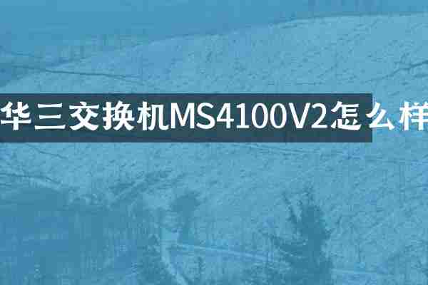 华三交换机MS4100V2怎么样