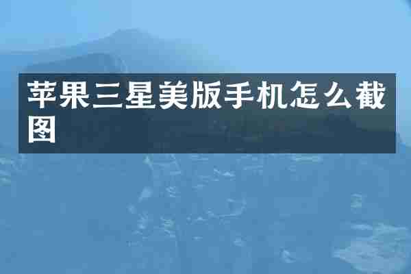苹果三星美版手机怎么截图