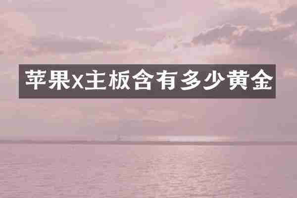 苹果x主板含有多少黄金