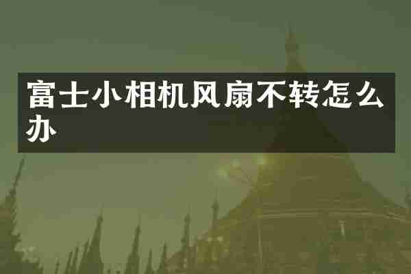 富士小相机风扇不转怎么办