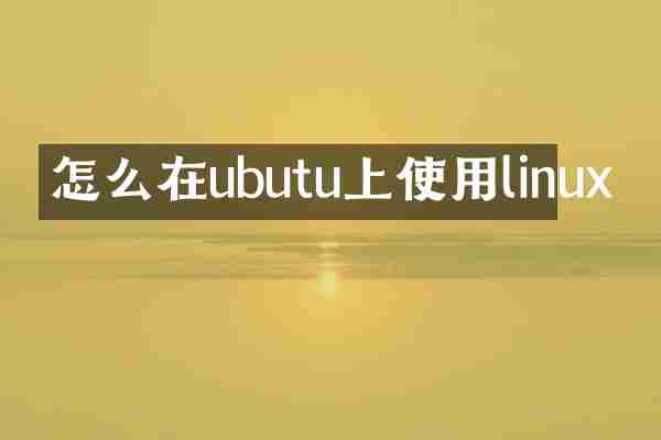 怎么在ubutu上使用linux