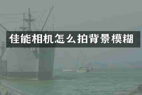 佳能相机怎么拍背景模糊