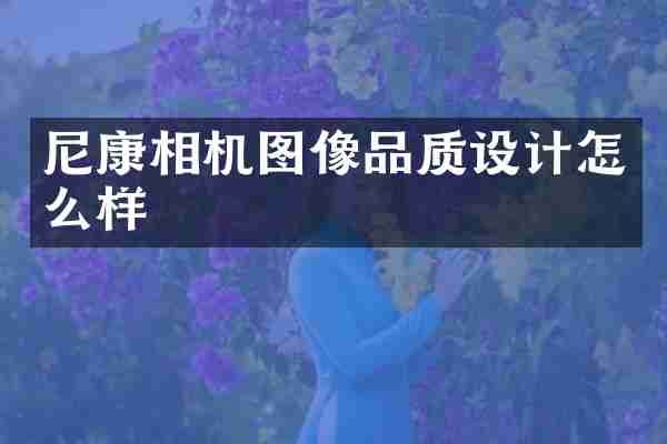 尼康相机图像品质设计怎么样