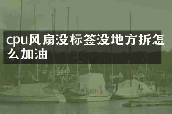 cpu风扇没标签没地方拆怎么加油