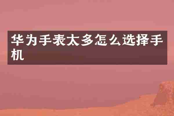 华为手表太多怎么选择手机