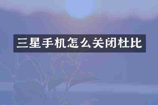 三星手机怎么关闭杜比