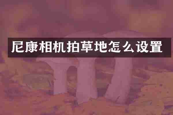尼康相机拍草地怎么设置