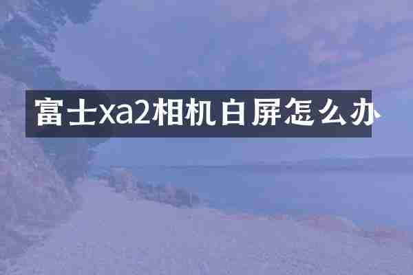 富士xa2相机白屏怎么办