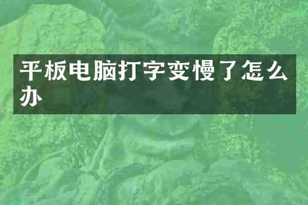 平板电脑打字变慢了怎么办