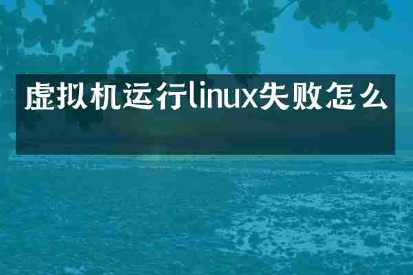 虚拟机运行linux失败怎么办