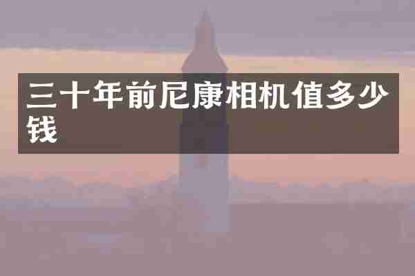 三十年前尼康相机值多少钱
