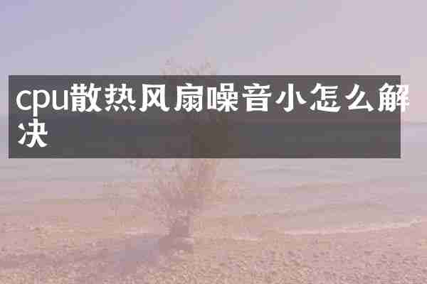 cpu散热风扇噪音小怎么解决