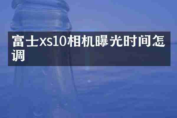 富士xs10相机曝光时间怎么调