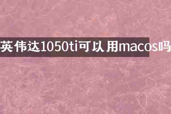 英伟达1050ti可以用macos吗