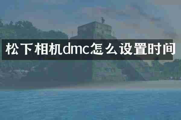 相机dmc怎么设置时间