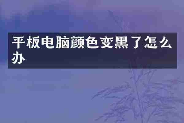 平板电脑颜色变黑了怎么办