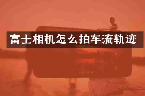富士相机怎么拍车流轨迹