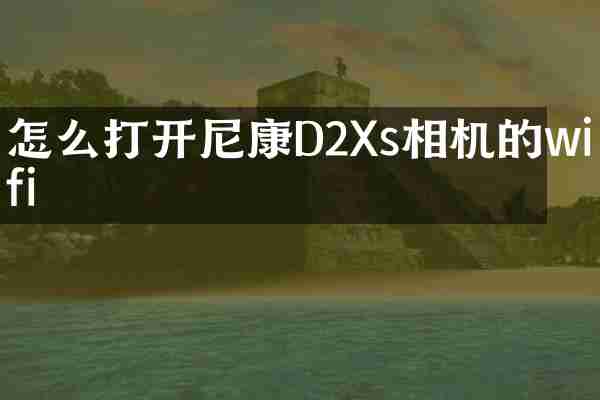 怎么打开尼康D2Xs相机的wifi