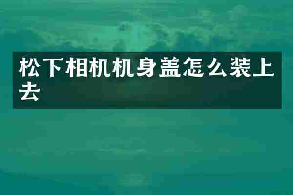 松下相机机身盖怎么装上去